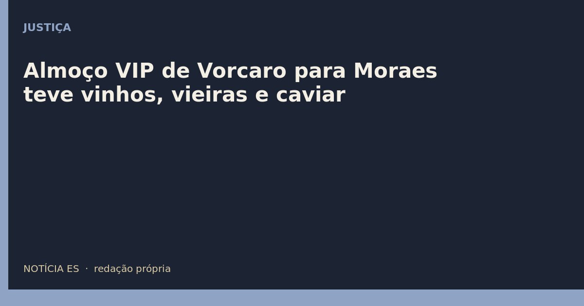 Almoço VIP de Vorcaro para Moraes teve vinhos, vieiras e caviar