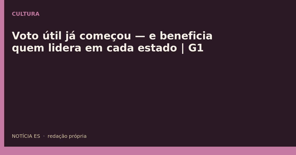 Voto útil já começou — e beneficia quem lidera em cada estado | G1